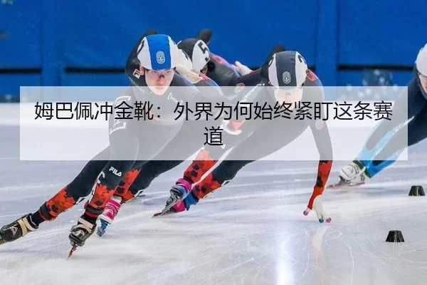 姆巴佩冲金靴：外界为何始终紧盯这条赛道